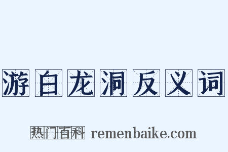 游白龙洞反义词是什么意思的图片